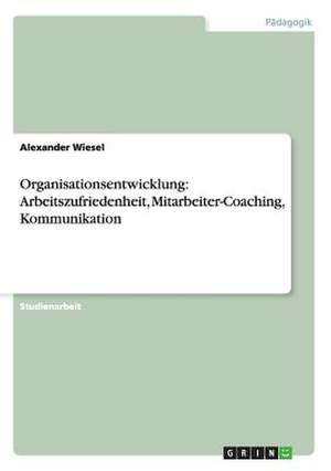 Organisationsentwicklung: Arbeitszufriedenheit, Mitarbeiter-Coaching, Kommunikation de Alexander Wiesel