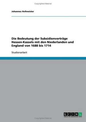 Die Bedeutung der Subsidienverträge Hessen-Kassels mit den Niederlanden und England von 1688 bis 1714 de Johannes Hofmeister