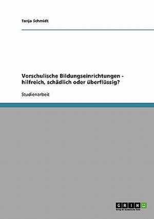 Vorschulische Bildungseinrichtungen - hilfreich, schädlich oder überflüssig? de Tanja Schmidt