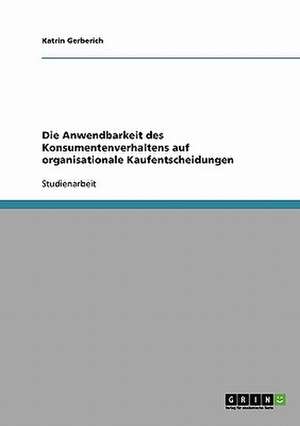 Die Anwendbarkeit des Konsumentenverhaltens auf organisationale Kaufentscheidungen de Katrin Gerberich