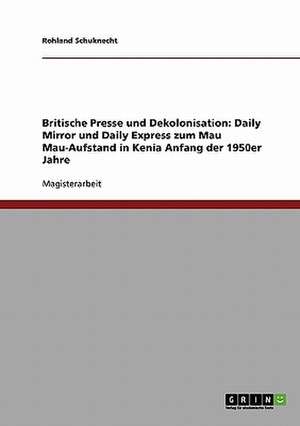 Britische Presse und Dekolonisation. Daily Mirror und Daily Express zum Mau Mau-Aufstand in Kenia Anfang der 1950er Jahre de Rohland Schuknecht