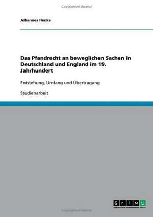 Das Pfandrecht an beweglichen Sachen in Deutschland und England im 19. Jahrhundert de Johannes Henke