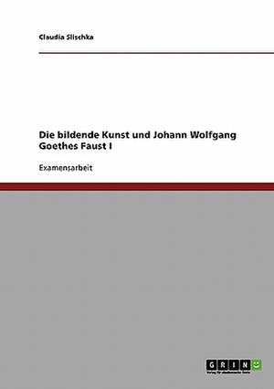 Die bildende Kunst und Johann Wolfgang Goethes Faust I de Claudia Slischka