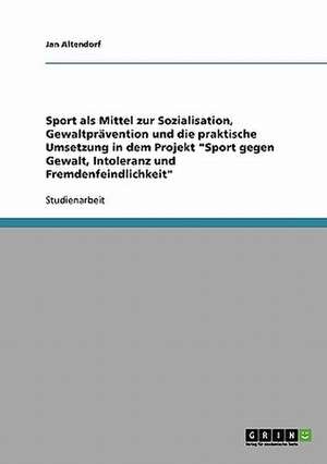 Sport gegen Gewalt, Intoleranz und Fremdenfeindlichkeit. Ein Projekt zur Sozialisation und Gewaltprävention de Jan Altendorf