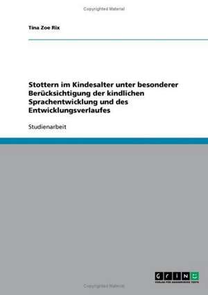 Stottern im Kindesalter unter besonderer Berücksichtigung der kindlichen Sprachentwicklung und des Entwicklungsverlaufes de Tina Zoe Rix