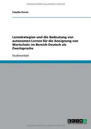 Lernstrategien und die Bedeutung von autonomen Lernen für die Aneignung von Wortschatz im Bereich Deutsch als Zweitsprache de Claudia Dorsic