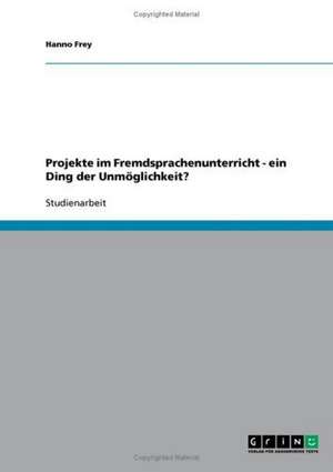 Projekte im Fremdsprachenunterricht - ein Ding der Unmöglichkeit? de Hanno Frey