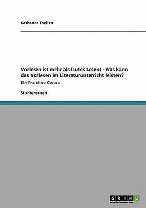 Vorlesen ist mehr als lautes Lesen! - Was kann das Vorlesen im Literaturunterricht leisten? de Katharina Theilen