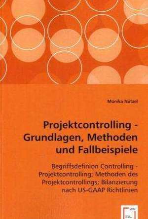 Projektcontrolling - Grundlagen, Methoden und Fallbeispiele de Monika Nützel