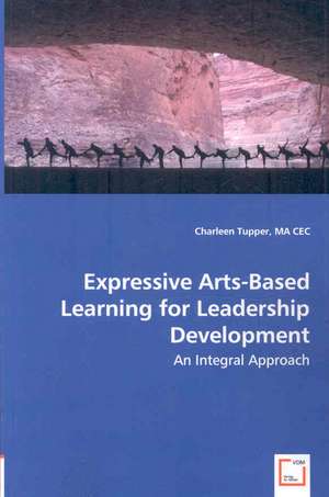 Expressive Arts-Based Learning for Leadership Development de Charleen Tupper