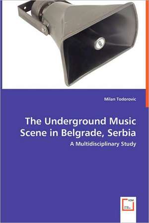 The Underground Music Scene in Belgrade, Serbia: A Multidisciplinary Study de Milan Todorovic