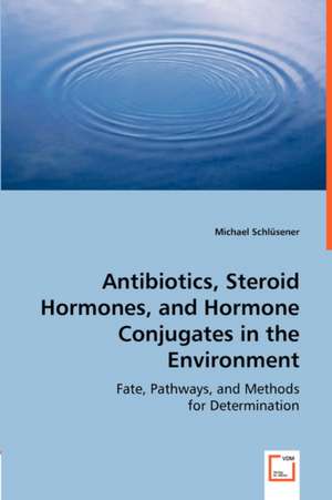 Antibiotics, Steroid Hormones, and Hormone Conjugates in the Environment de Michael Schlüsener