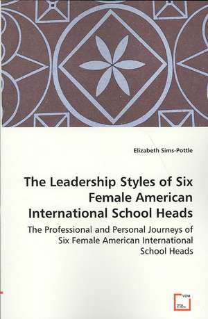 The Leadership Styles of Six Female American International School Heads: The Professional and Personal Journeys of Six Female American International School Heads de Elizabeth Sims-pottle