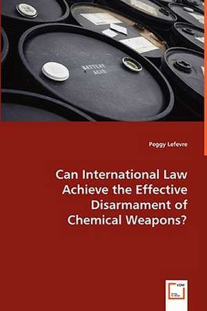 Can International Law Achieve the Effective Disarmament of Chemical Weapons? de Peggy Lefevre