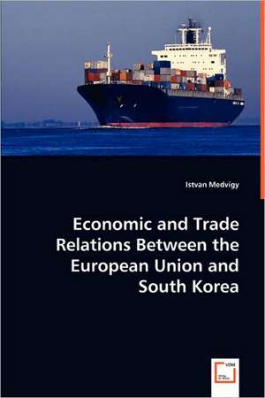 Economic and Trade Relations Between the European Union and South Korea de Istvan Medvigy