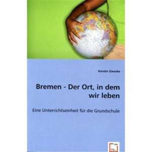 Bremen - Der Ort, in dem wir leben de Kerstin Gieseke