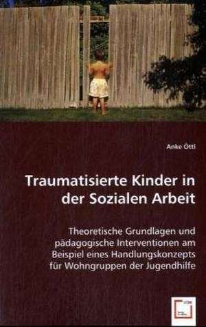 Traumatisierte Kinder in der Sozialen Arbeit de Anke Öttl