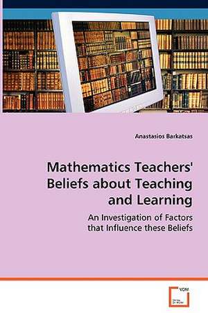 Mathematics Teachers'' Beliefs about Teaching andLearning de Anastasios Barkatsas