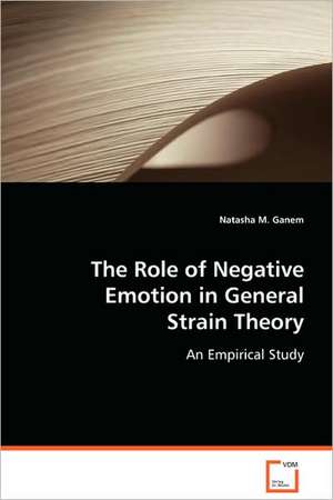 The Role of Negative Emotion in General Strain Theory de Natasha M. Ganem