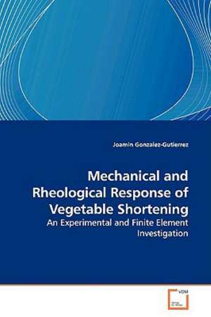 Mechanical and Rheological Response of Vegetable Shortening de Joamin Gonzalez-Gutierrez