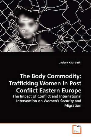 The Body Commodity: Trafficking Women in Post Conflict Eastern Europe de Jasleen Kaur Sethi