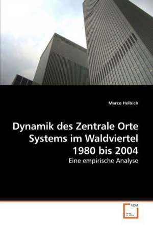 Dynamik des Zentrale Orte Systems im Waldviertel 1980 bis 2004 de Marco Helbich