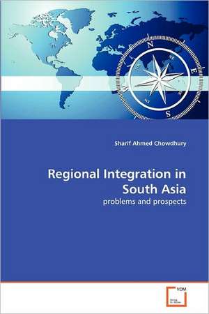 Regional Integration in South Asia de Chowdhury Sharif Ahmed