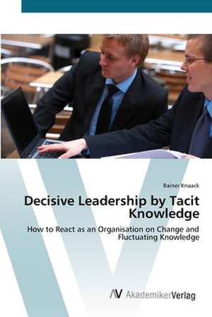 Decisive Leadership by Tacit Knowledge de Rainer Knaack