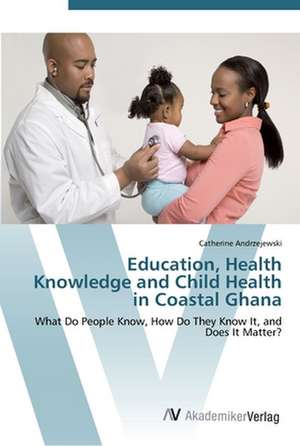 Education, Health Knowledge and Child Health in Coastal Ghana de Catherine Andrzejewski