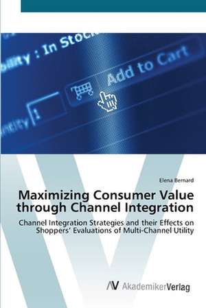 Maximizing Consumer Value through Channel Integration de Elena Bernard