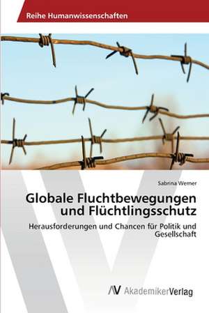 Globale Fluchtbewegungen und Flüchtlingsschutz de Werner Sabrina