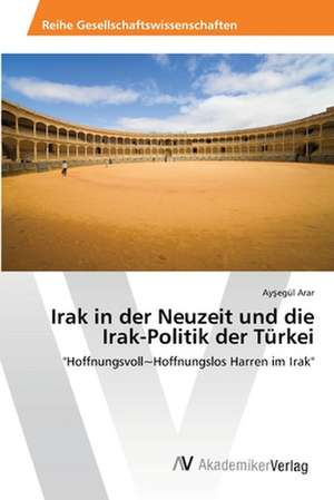 Irak in der Neuzeit und die Irak-Politik der Türkei de Arar Ayşegül