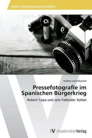 Pressefotografie im Spanischen Bürgerkrieg de Latschbacher Andrea