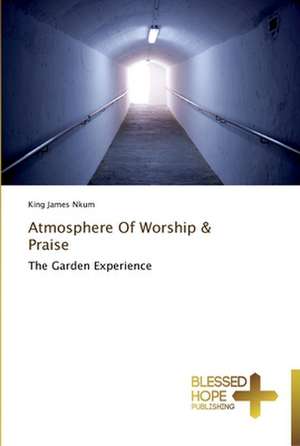 Atmosphere of Worship & Praise: A Series of Biblical Sermons de King James Nkum