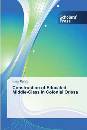 Construction of Educated Middle-Class in Colonial Orissa de Iswar Parida