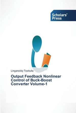 Output Feedback Nonlinear Control of Buck-Boost Converter Volume-1 de Lingareddy Teekulla