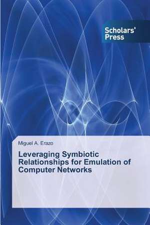 Leveraging Symbiotic Relationships for Emulation of Computer Networks de Miguel A. Erazo