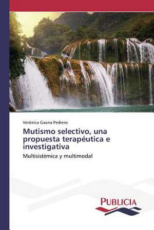 Mutismo Selectivo, Una Propuesta Terapeutica E Investigativa: Su Generacion y Su Poetica de Verónica Gauna Pedrero