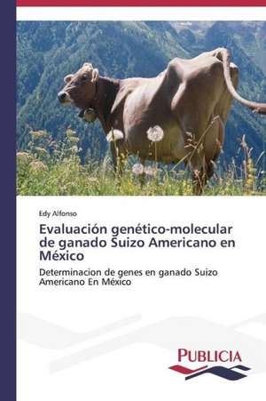 Evaluacion Genetico-Molecular de Ganado Suizo Americano En Mexico: Variacion Debida Al Ambiente y Genotipo de Edy Alfonso