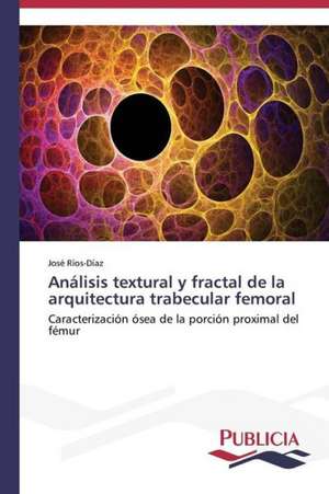 Analisis Textural y Fractal de La Arquitectura Trabecular Femoral: Variacion Debida Al Ambiente y Genotipo de José Ríos-Díaz