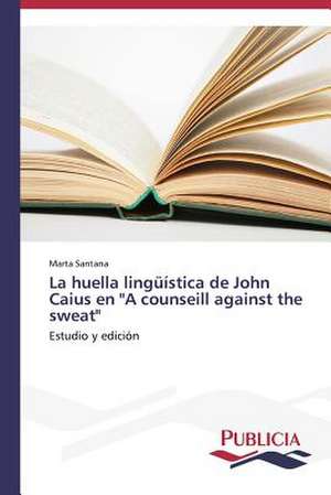 La Huella Linguistica de John Caius En "A Counseill Against the Sweat": Normativa y Ensayos de Estanqueidad de Marta Santana