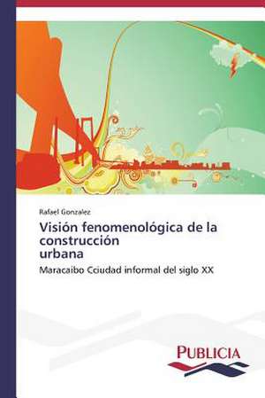 Vision Fenomenologica de La Construccion Urbana: Un Ilustrado En Tiempos de Oscuridad de Rafael González