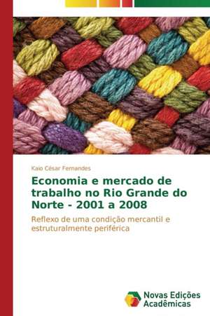 Economia E Mercado de Trabalho No Rio Grande Do Norte - 2001 a 2008: Liberdade Ou Castigo Provisorio? de Kaio César Fernandes