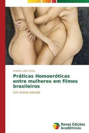 Praticas Homoeroticas Entre Mulheres Em Filmes Brasileiros: Possibilidade Ou Ilusao? de Andréa Leite Costa