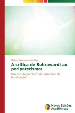 A Critica de Suhraward Ao Peripatetismo: E Possivel Enfrenta-Lo? de Mateus Domingues da Silva