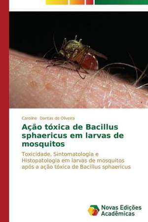 Acao Toxica de Bacillus Sphaericus Em Larvas de Mosquitos: Analiz, Otsenki, Upravlenie de Caroline Dantas de Oliveira