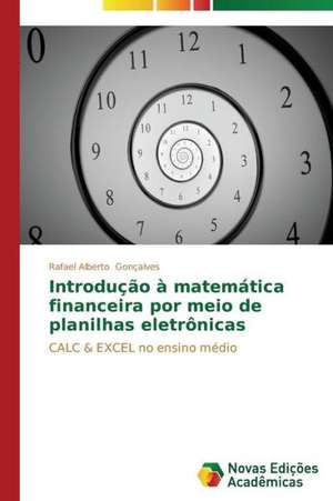 Introducao a Matematica Financeira Por Meio de Planilhas Eletronicas: Uma Poetica Da Memoria de Rafael Alberto Gonçalves