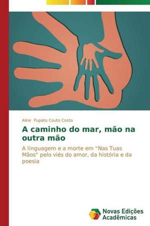 A Caminho Do Mar, Mao Na Outra Mao: Uma Poetica Da Memoria de Aline Pupato Couto Costa