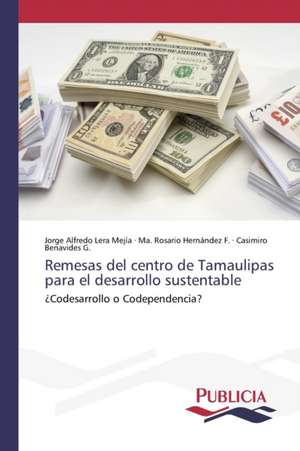 Remesas del Centro de Tamaulipas Para El Desarrollo Sustentable: Un Analisis Cuantitativo de Jorge Alfredo Lera Mejía