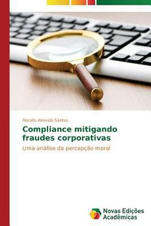 Compliance Mitigando Fraudes Corporativas: Vocacao E Fe de Renato Almeida Santos